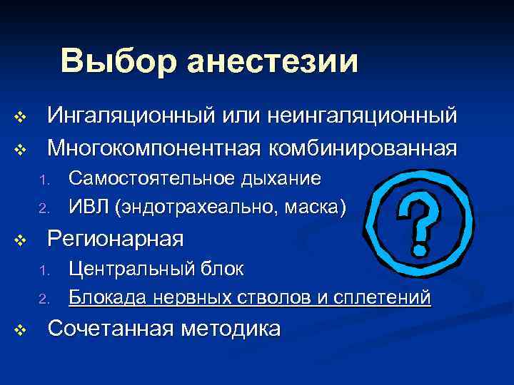 Выбор анестезии v v Ингаляционный или неингаляционный Многокомпонентная комбинированная 1. 2. v Регионарная 1.