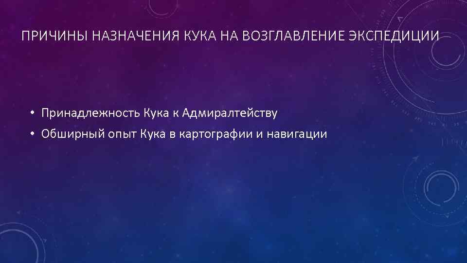 ПРИЧИНЫ НАЗНАЧЕНИЯ КУКА НА ВОЗГЛАВЛЕНИЕ ЭКСПЕДИЦИИ • Принадлежность Кука к Адмиралтейству • Обширный опыт