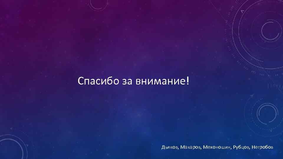 Спасибо за внимание! Дьяков, Макаров, Мехоношин, Рубцов, Негробов 