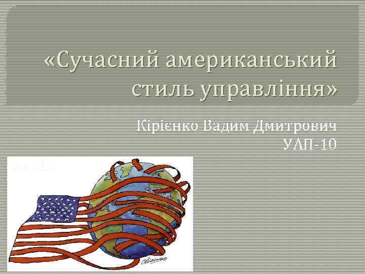  «Сучасний американський стиль управління» Кірієнко Вадим Дмитрович УАП-10 