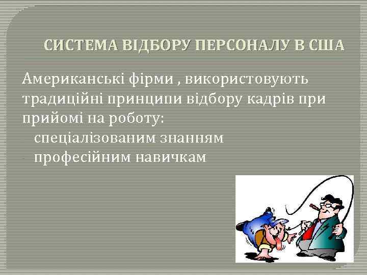 СИСТЕМА ВІДБОРУ ПЕРСОНАЛУ В США Американські фірми , використовують традиційні принципи відбору кадрів прийомі