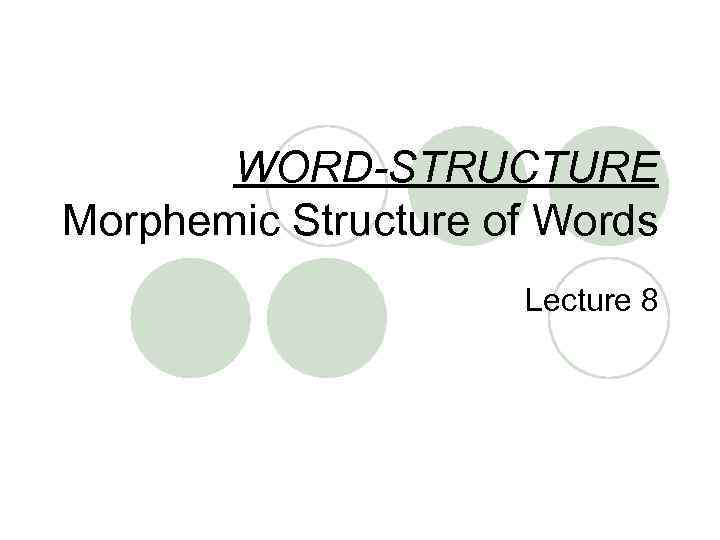 WORD-STRUCTURE Morphemic Structure of Words Lecture 8 