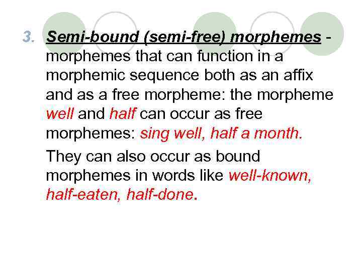 3. Semi-bound (semi-free) morphemes that can function in a morphemic sequence both as an