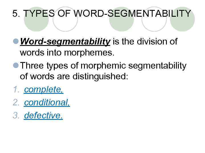 5. TYPES OF WORD-SEGMENTABILITY l Word-segmentability is the division of words into morphemes. l