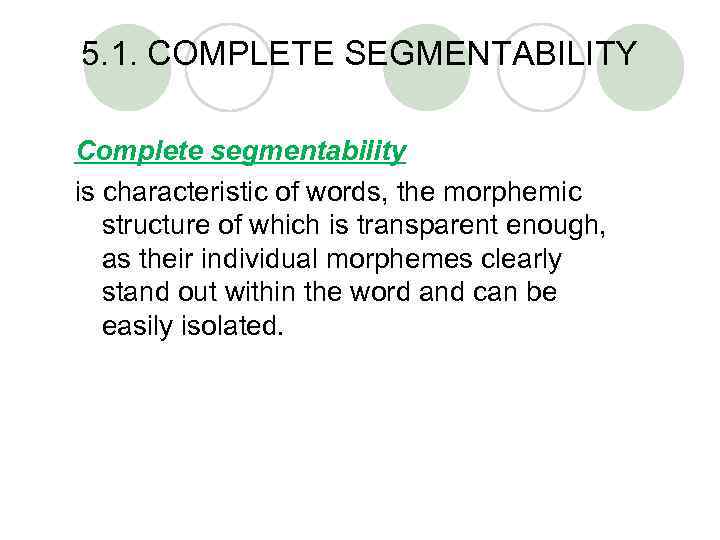 5. 1. COMPLETE SEGMENTABILITY Complete segmentability is characteristic of words, the morphemic structure of