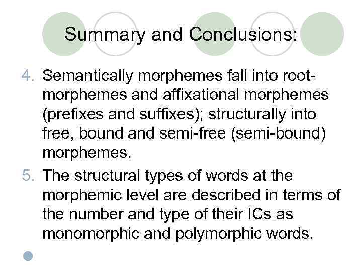 Summary and Conclusions: 4. Semantically morphemes fall into rootmorphemes and affixational morphemes (prefixes and