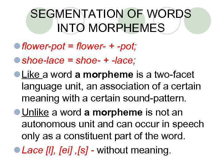 SEGMENTATION OF WORDS INTO MORPHEMES l flower-pot = flower- + -pot; l shoe-lace =