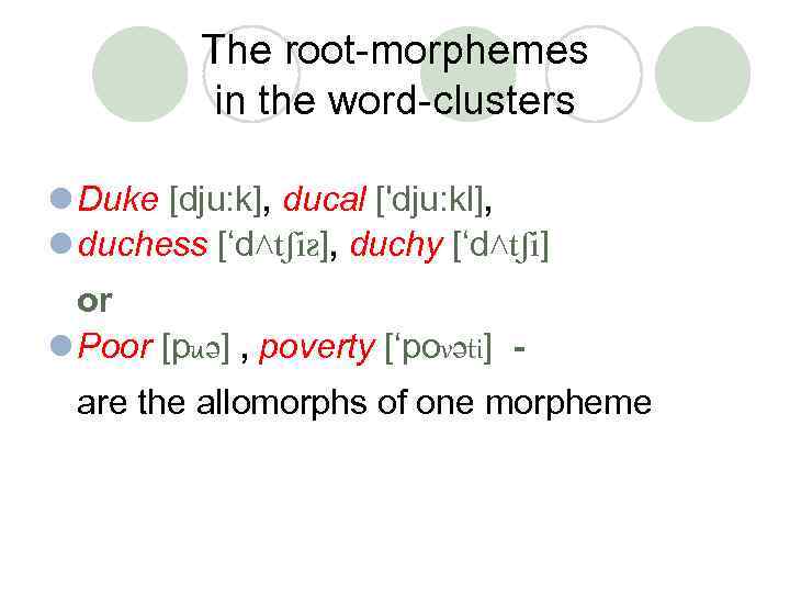 The root-morphemes in the word-clusters l Duke [dju: k], ducal ['dju: kl], l duchess