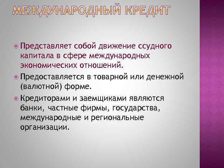  Представляет собой движение ссудного капитала в сфере международных экономических отношений. Предоставляется в товарной