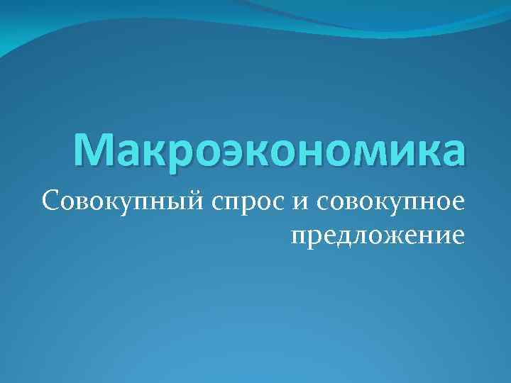 Макроэкономика Совокупный спрос и совокупное предложение 