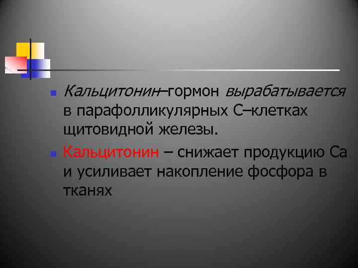n n Кальцитонин–гормон вырабатывается в парафолликулярных С–клетках щитовидной железы. Кальцитонин – снижает продукцию Са