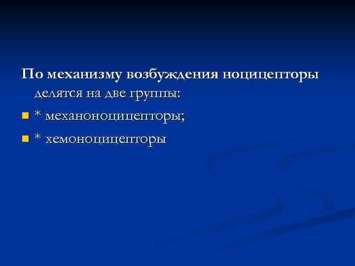 По механизму возбуждения ноцицепторы делятся на две группы: n * механоноцицепторы; n * хемоноцицепторы
