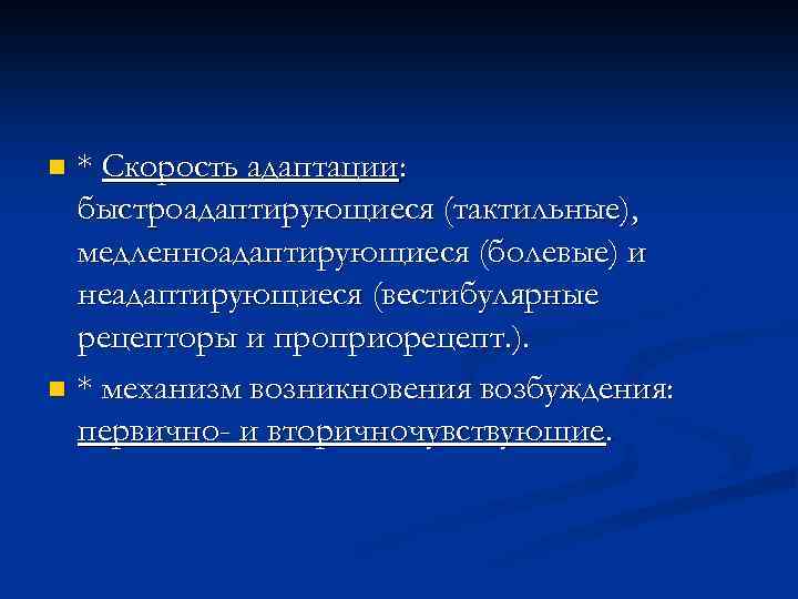 * Скорость адаптации: быстроадаптирующиеся (тактильные), медленноадаптирующиеся (болевые) и неадаптирующиеся (вестибулярные рецепторы и проприорецепт. ).