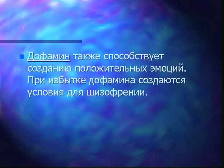 n Дофамин также способствует созданию положительных эмоций. При избытке дофамина создаются условия для шизофрении.