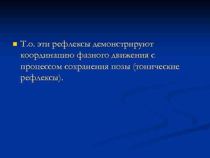 n Т. о. эти рефлексы демонстрируют координацию фазного движения с процессом сохранения позы (тонические