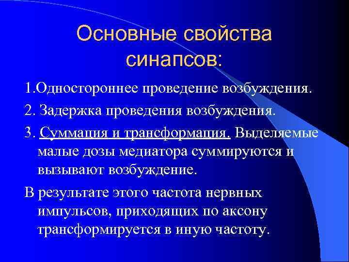 Основные свойства синапсов: 1. Одностороннее проведение возбуждения. 2. Задержка проведения возбуждения. 3. Суммация и