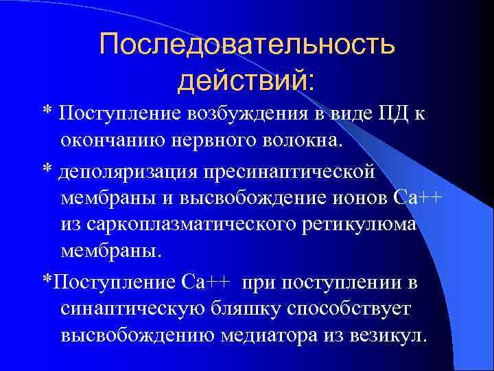 Последовательность действий: * Поступление возбуждения в виде ПД к окончанию нервного волокна. * деполяризация