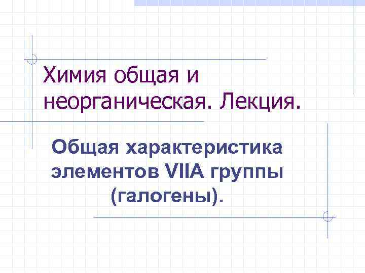 Химия общая и неорганическая. Лекция. Общая характеристика элементов VIIA группы (галогены). 