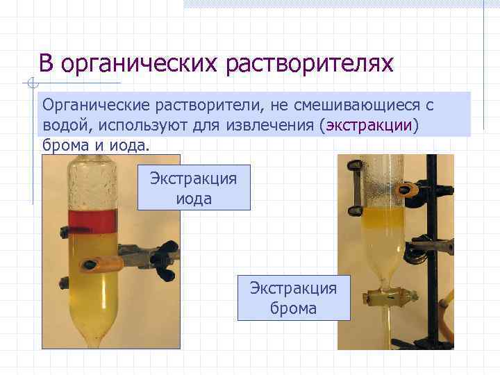 В органических растворителях Органические растворители, не смешивающиеся с водой, используют для извлечения (экстракции) брома