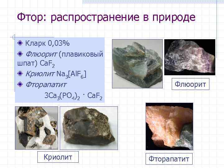 Фтор: распространение в природе Кларк 0, 03% Флюорит (плавиковый шпат) Ca. F 2 Криолит