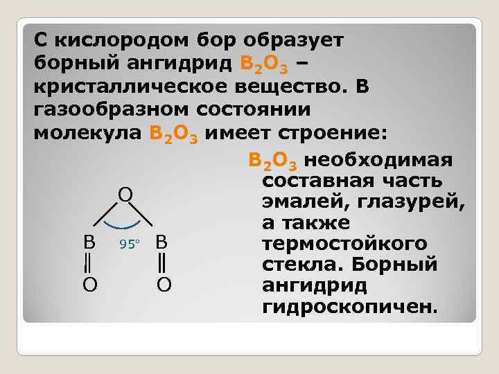 С кислородом бор образует борный ангидрид B 2 O 3 – кристаллическое вещество. В