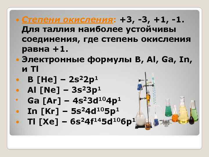 Степени окисления: +3, -3, +1, -1. Для таллия наиболее устойчивы соединения, где степень окисления