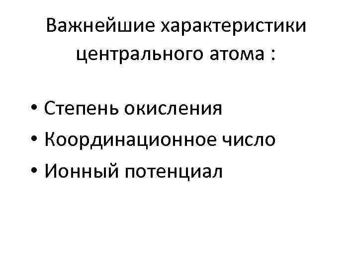 Важнейшие характеристики центрального атома : • Степень окисления • Координационное число • Ионный потенциал