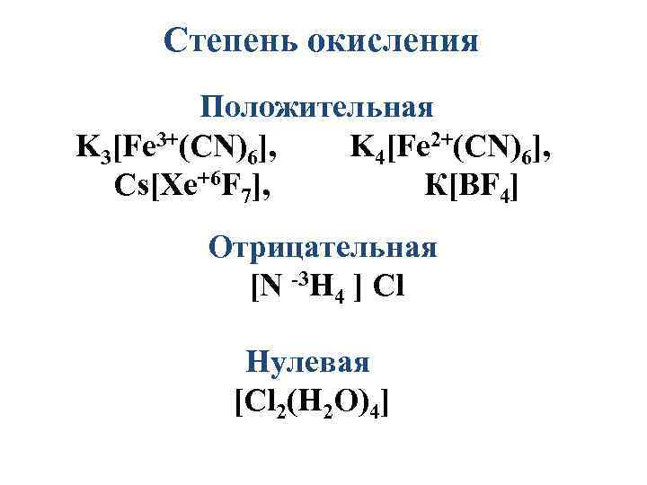 Степень окисления Положительная K 3[Fe 3+(CN)6], K 4[Fe 2+(CN)6], Cs[Xe+6 F 7], К[BF 4]