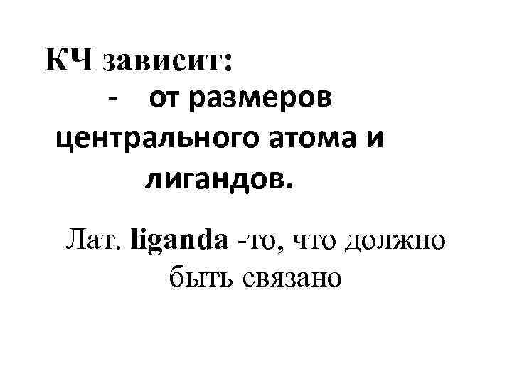 КЧ зависит: - от размеров центрального атома и лигандов. Лат. liganda то, что должно