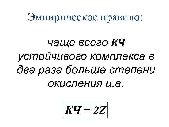 Эмпирическое правило: чаще всего кч устойчивого комплекса в два раза больше степени окисления ц.
