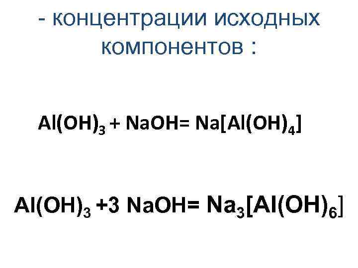 - концентрации исходных компонентов : Al(OH)3 + Na. OH= Na[Al(OH)4] Al(OH)3 +3 Na. OH=