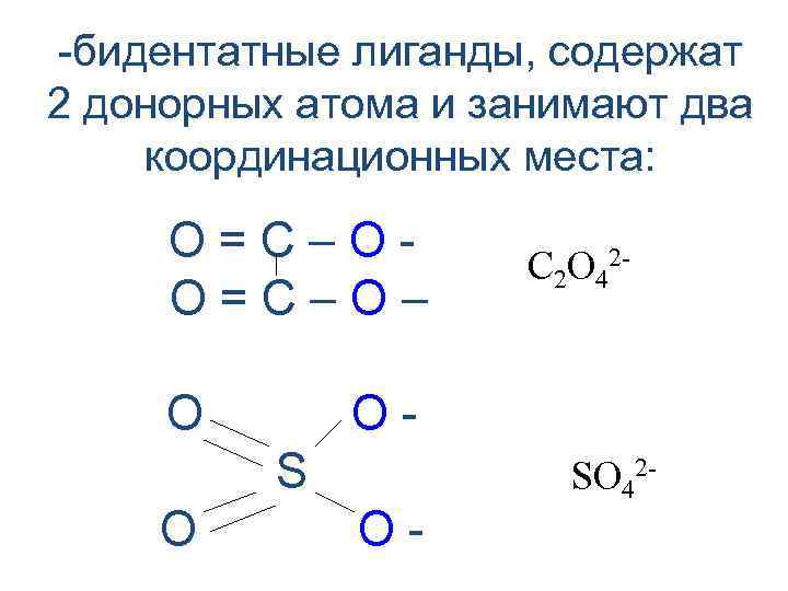-бидентатные лиганды, содержат 2 донорных атома и занимают два координационных места: О=С–О– O OS