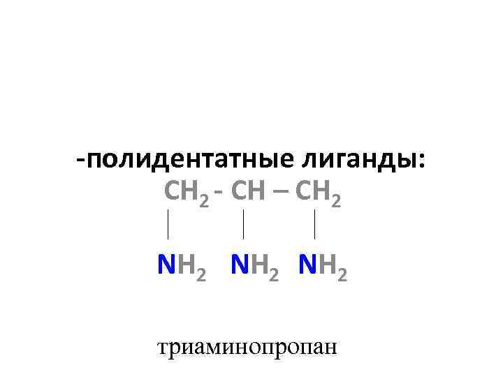 -полидентатные лиганды: СН 2 - СH – CH 2 NH 2 триаминопропан 