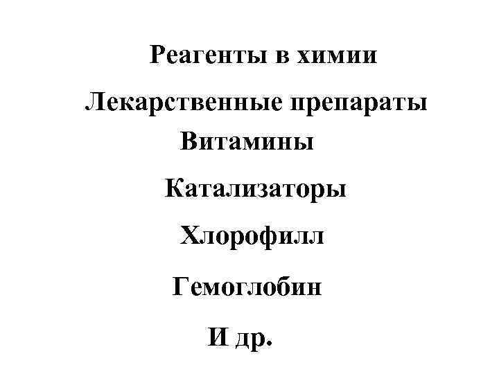Реагенты в химии Лекарственные препараты Витамины Катализаторы Хлорофилл Гемоглобин И др. 