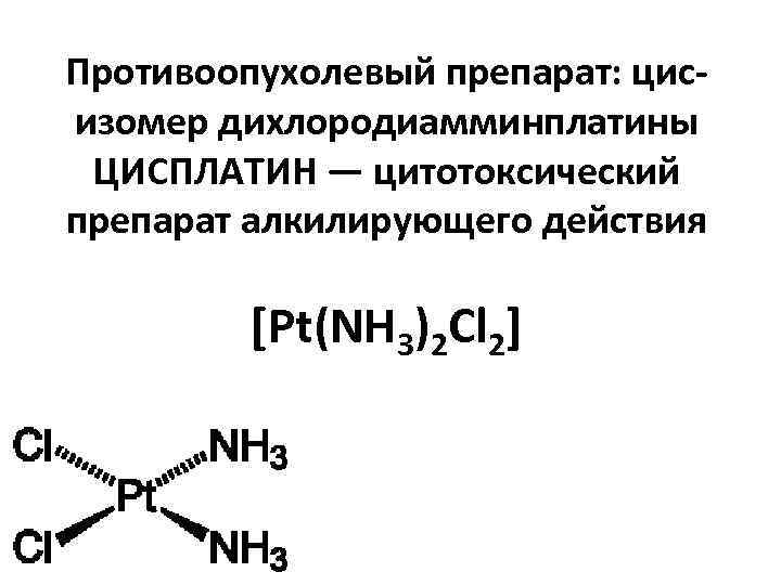 Противоопухолевый препарат: цисизомер дихлородиамминплатины ЦИСПЛАТИН — цитотоксический препарат алкилирующего действия [Pt(NH 3)2 Cl 2]