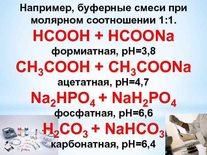 Например, буферные смеси при молярном соотношении 1: 1. НСООН + НСООNa формиатная, р. Н=3,