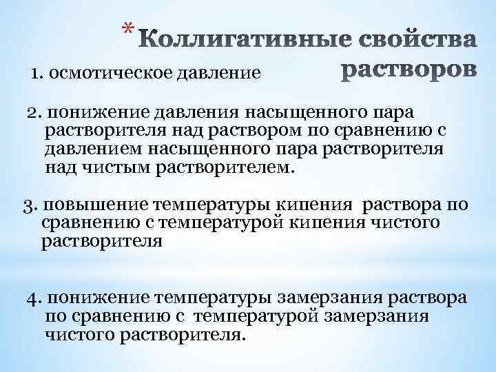 * 1. осмотическое давление 2. понижение давления насыщенного пара растворителя над раствором по сравнению