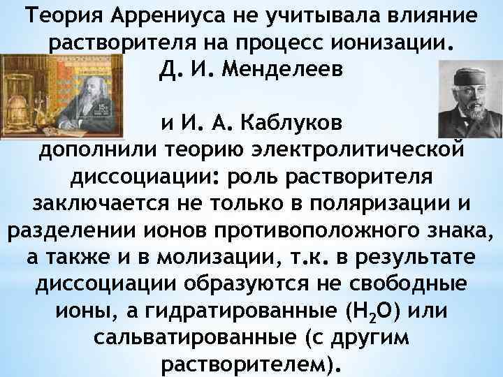 Теория Аррениуса не учитывала влияние растворителя на процесс ионизации. Д. И. Менделеев и И.