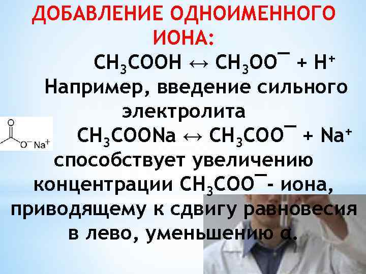 ДОБАВЛЕНИЕ ОДНОИМЕННОГО ИОНА: CH 3 COOH ↔ CH 3 OO¯ + H+ Например, введение