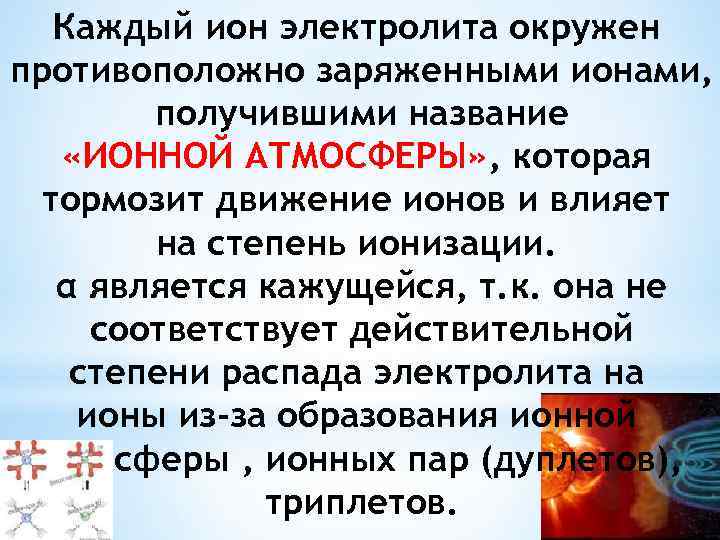 Каждый ион электролита окружен противоположно заряженными ионами, получившими название «ИОННОЙ АТМОСФЕРЫ» , которая тормозит