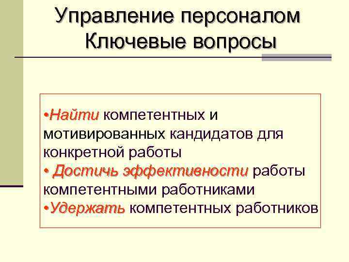 Управление персоналом Ключевые вопросы • Найти компетентных и мотивированных кандидатов для конкретной работы •