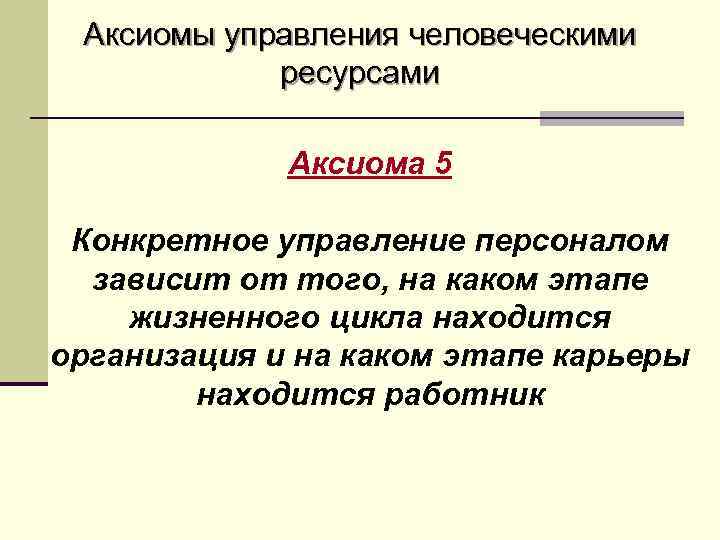 Аксиомы управления человеческими ресурсами Аксиома 5 Конкретное управление персоналом зависит от того, на каком