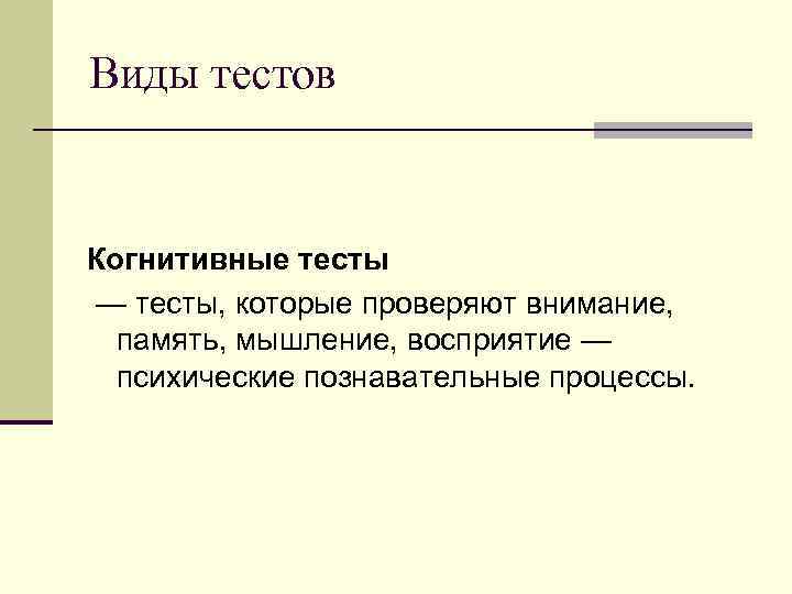 Виды тестов Когнитивные тесты — тесты, которые проверяют внимание, память, мышление, восприятие — психические