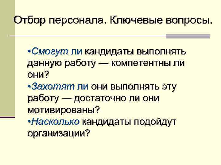 Отбор персонала. Ключевые вопросы. • Смогут ли кандидаты выполнять данную работу — компетентны ли