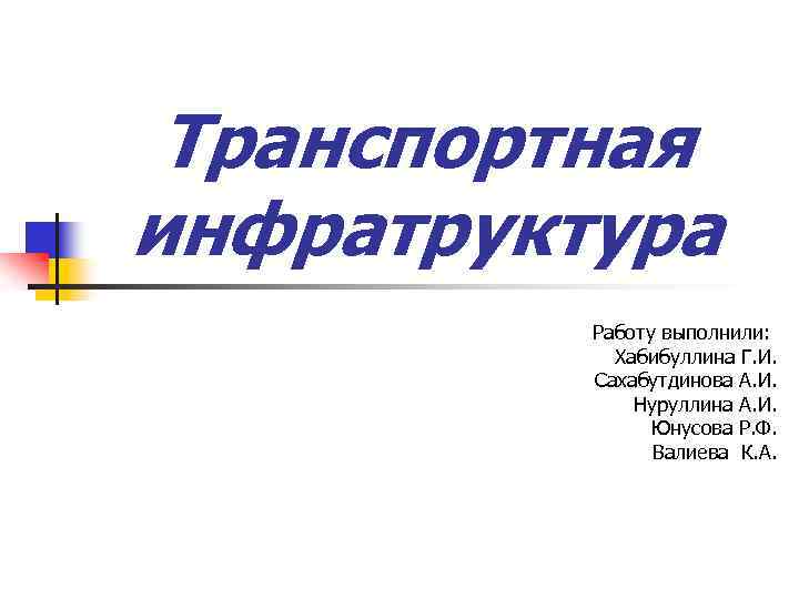 Транспортная инфратруктура Работу выполнили: Хабибуллина Г. И. Сахабутдинова А. И. Нуруллина А. И. Юнусова