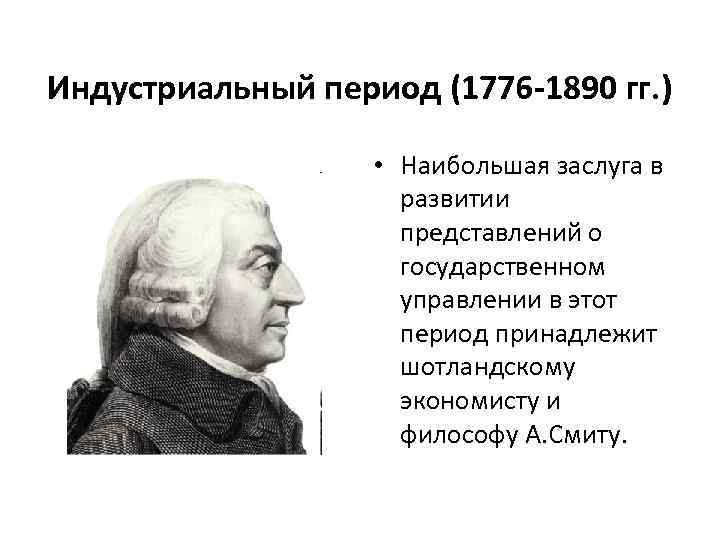 Индустриальный период (1776 -1890 гг. ) • Наибольшая заслуга в развитии представлений о государственном