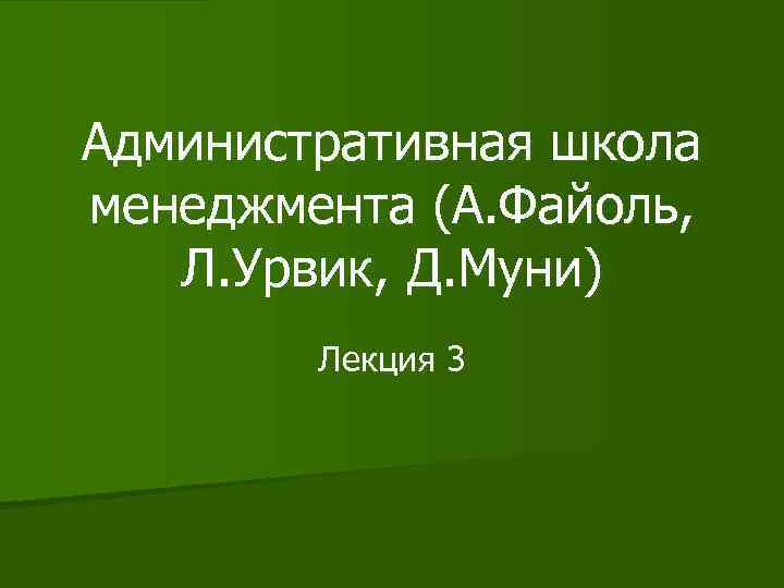 Административная школа менеджмента (А. Файоль, Л. Урвик, Д. Муни) Лекция 3 