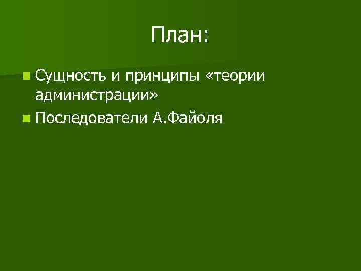 План: n Сущность и принципы «теории администрации» n Последователи А. Файоля 