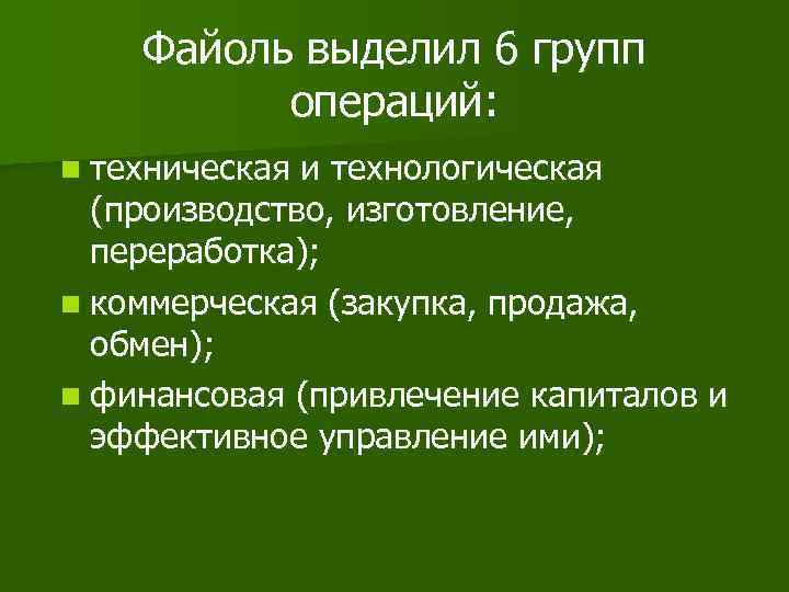 Файоль выделил 6 групп операций: n техническая и технологическая (производство, изготовление, переработка); n коммерческая