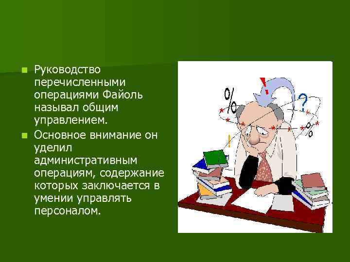 Руководство перечисленными операциями Файоль называл общим управлением. n Основное внимание он уделил административным операциям,